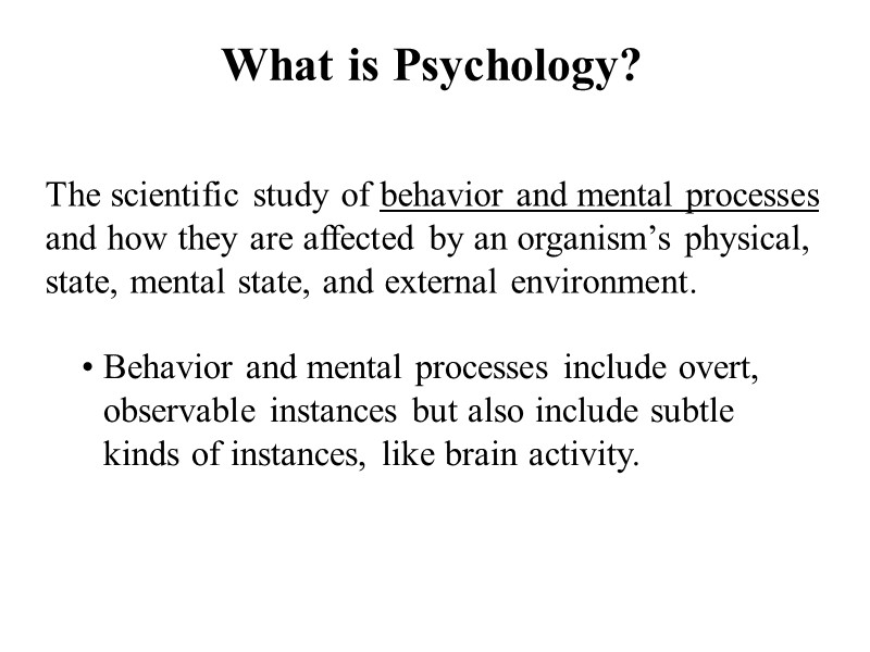 What is Psychology? The scientific study of behavior and mental processes and how they